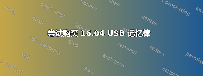 尝试购买 16.04 USB 记忆棒 