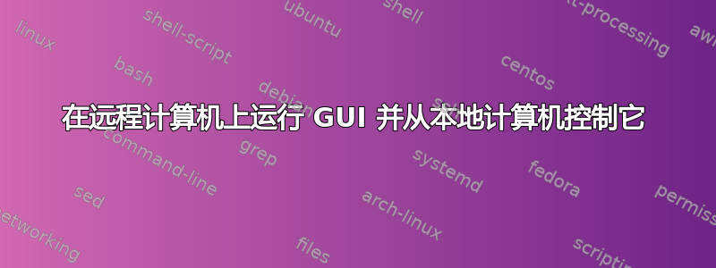 在远程计算机上运行 GUI 并从本地计算机控制它