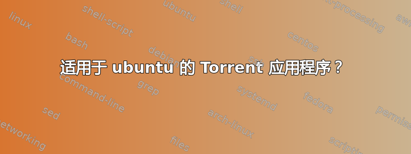 适用于 ubuntu 的 Torrent 应用程序？