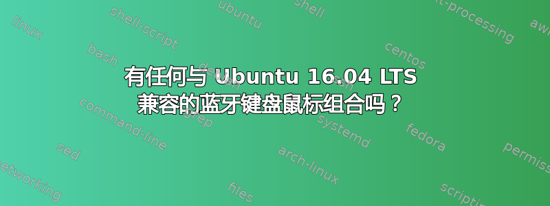 有任何与 Ubuntu 16.04 LTS 兼容的蓝牙键盘鼠标组合吗？