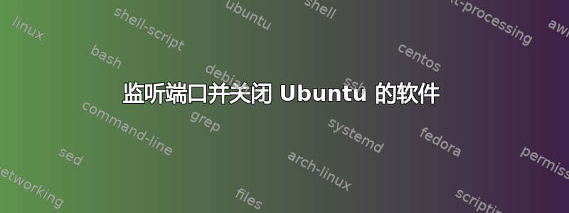 监听端口并关闭 Ubuntu 的软件