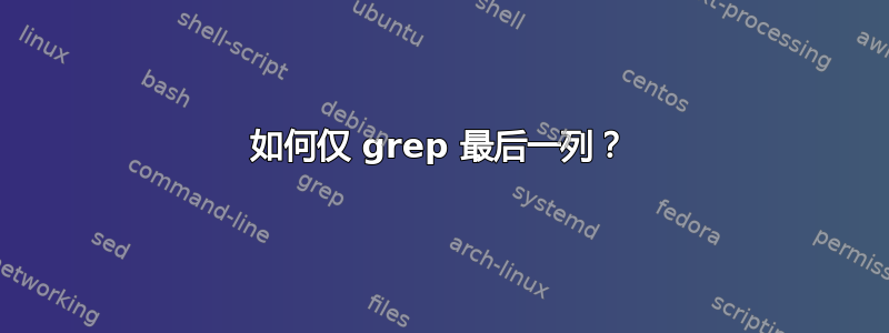 如何仅 grep 最后一列？