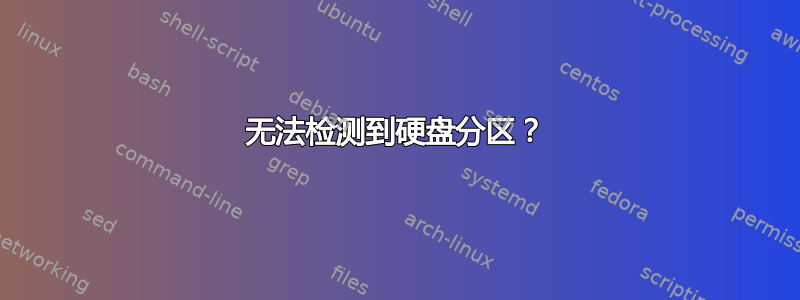 无法检测到硬盘分区？