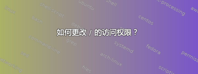 如何更改 / 的访问权限？