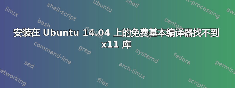 安装在 Ubuntu 14.04 上的免费基本编译器找不到 x11 库