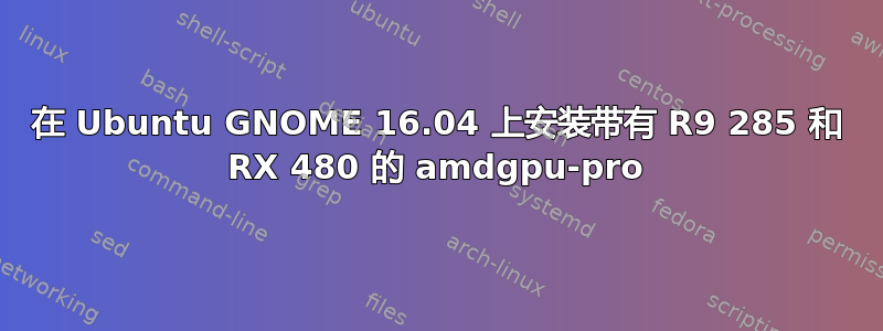 在 Ubuntu GNOME 16.04 上安装带有 R9 285 和 RX 480 的 amdgpu-pro