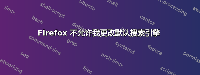 Firefox 不允许我更改默认搜索引擎