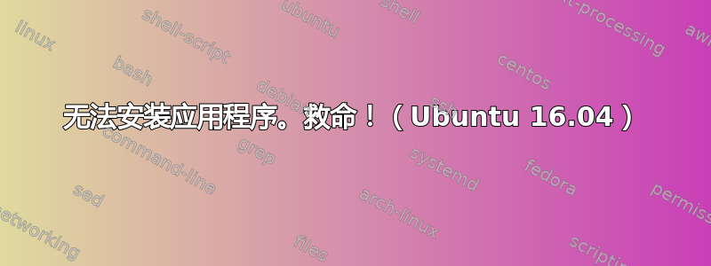 无法安装应用程序。救命！（Ubuntu 16.04）