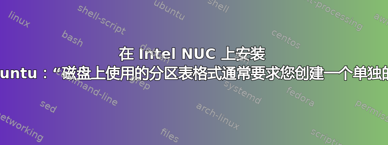 在 Intel NUC 上安装 Ubuntu：“磁盘上使用的分区表格式通常要求您创建一个单独的”