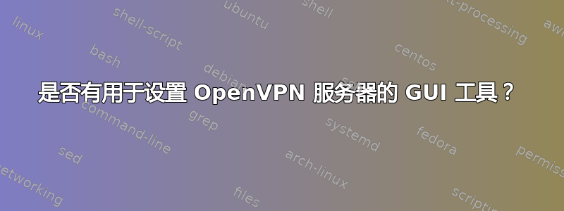 是否有用于设置 OpenVPN 服务器的 GUI 工具？