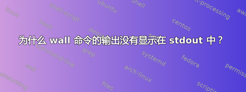 为什么 wall 命令的输出没有显示在 stdout 中？