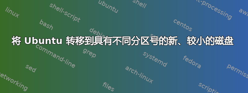 将 Ubuntu 转移到具有不同分区号的新、较小的磁盘