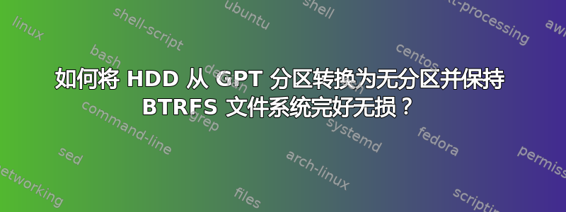 如何将 HDD 从 GPT 分区转换为无分区并保持 BTRFS 文件系统完好无损？