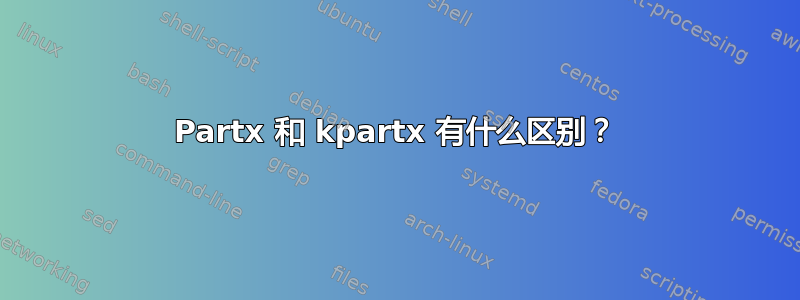 Partx 和 kpartx 有什么区别？