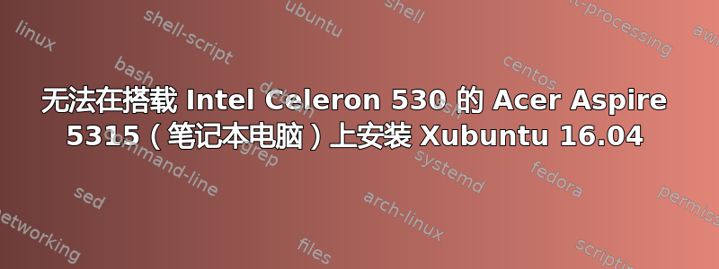 无法在搭载 Intel Celeron 530 的 Acer Aspire 5315（笔记本电脑）上安装 Xubuntu 16.04