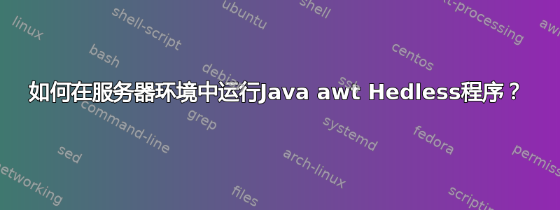 如何在服务器环境中运行Java awt Hedless程序？