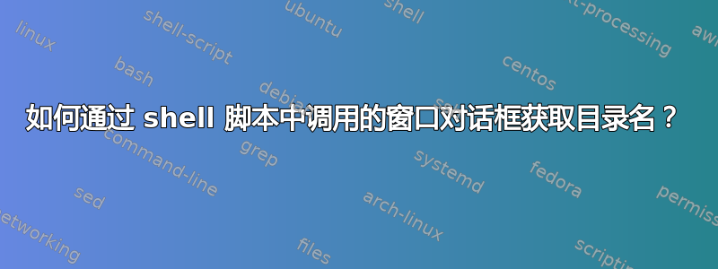 如何通过 shell 脚本中调用的窗口对话框获取目录名？