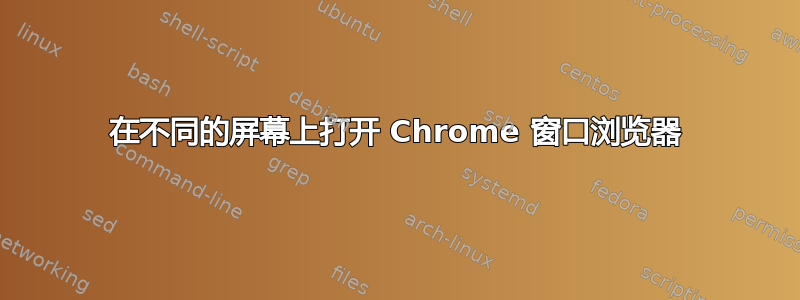 在不同的屏幕上打开 Chrome 窗口浏览器