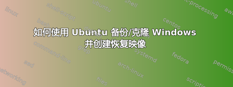 如何使用 Ubuntu 备份/克隆 Windows 并创建恢复映像