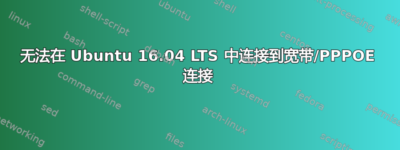 无法在 Ubuntu 16.04 LTS 中连接到宽带/PPPOE 连接