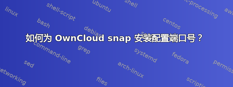 如何为 OwnCloud snap 安装配置端口号？