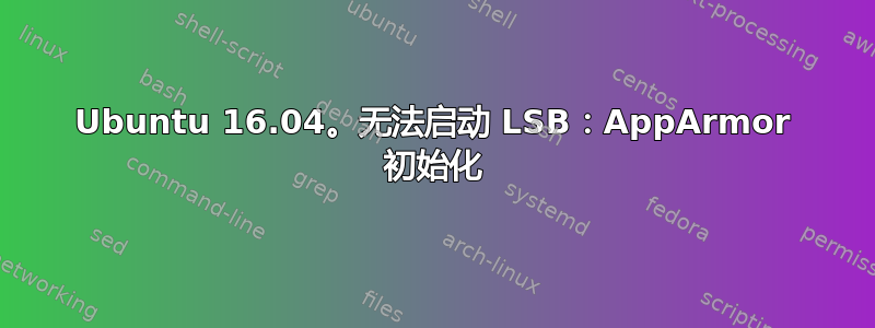 Ubuntu 16.04。无法启动 LSB：AppArmor 初始化