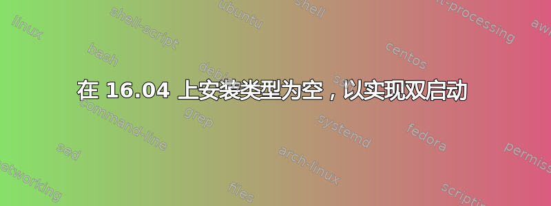 在 16.04 上安装类型为空，以实现双启动