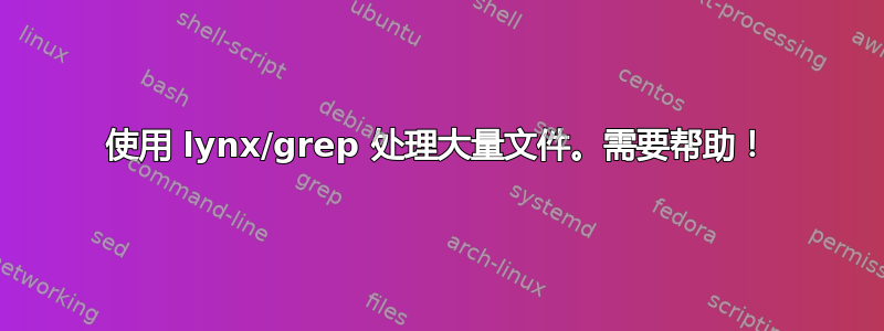 使用 lynx/grep 处理大量文件。需要帮助！