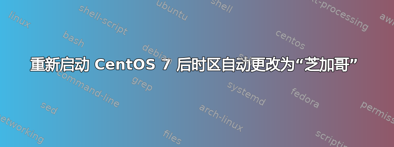 重新启动 CentOS 7 后时区自动更改为“芝加哥”