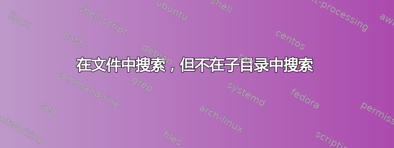 在文件中搜索，但不在子目录中搜索