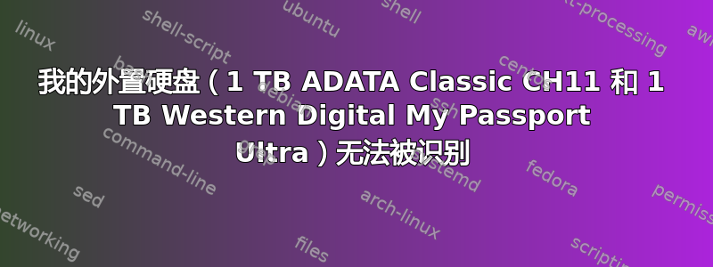 我的外置硬盘（1 TB ADATA Classic CH11 和 1 TB Western Digital My Passport Ultra）无法被识别