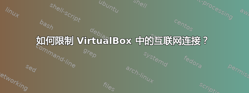 如何限制 VirtualBox 中的互联网连接？