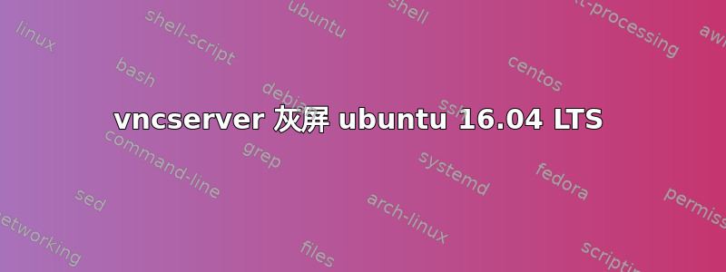 vncserver 灰屏 ubuntu 16.04 LTS