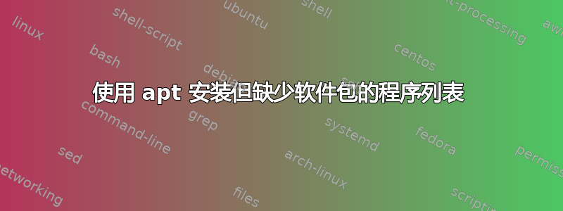 使用 apt 安装但缺少软件包的程序列表