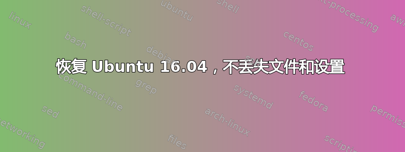 恢复 Ubuntu 16.04，不丢失文件和设置