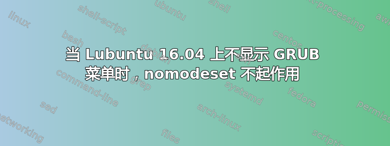 当 Lubuntu 16.04 上不显示 GRUB 菜单时，nomodeset 不起作用