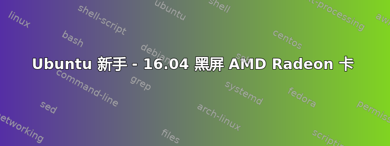 Ubuntu 新手 - 16.04 黑屏 AMD Radeon 卡