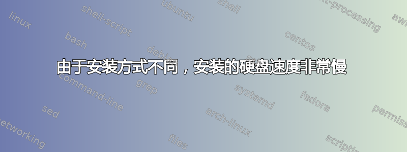 由于安装方式不同，安装的硬盘速度非常慢