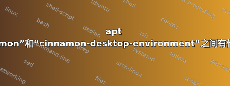 apt 包“cinnamon”和“cinnamon-desktop-environment”之间有什么区别？