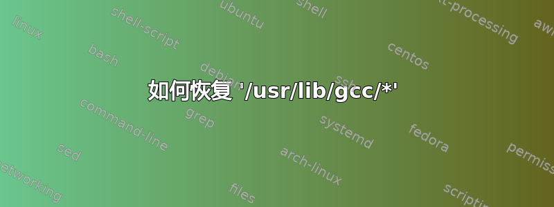 如何恢复 '/usr/lib/gcc/*'