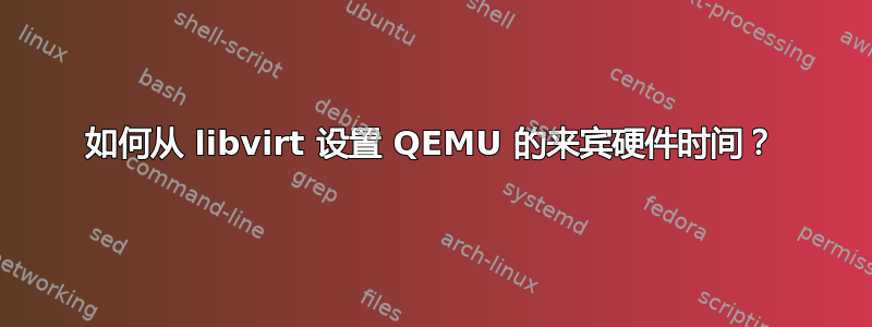 如何从 libvirt 设置 QEMU 的来宾硬件时间？