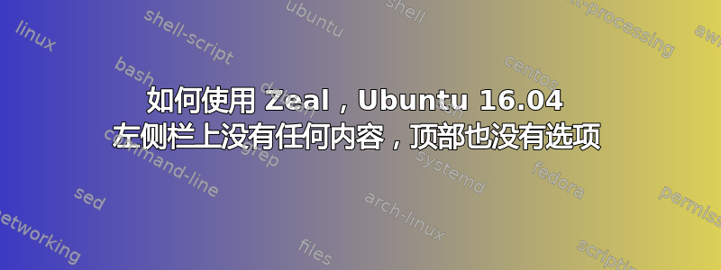 如何使用 Zeal，Ubuntu 16.04 左侧栏上没有任何内容，顶部也没有选项