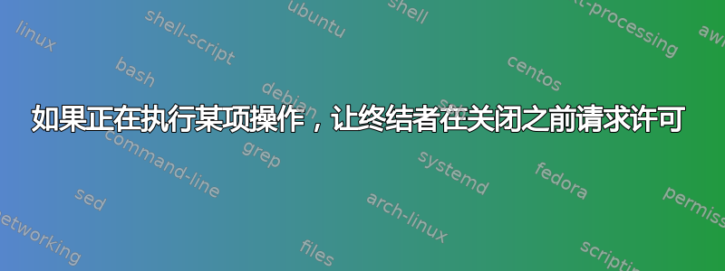 如果正在执行某项操作，让终结者在关闭之前请求许可