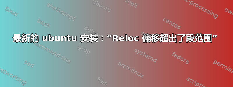 最新的 ubuntu 安装：“Reloc 偏移超出了段范围”