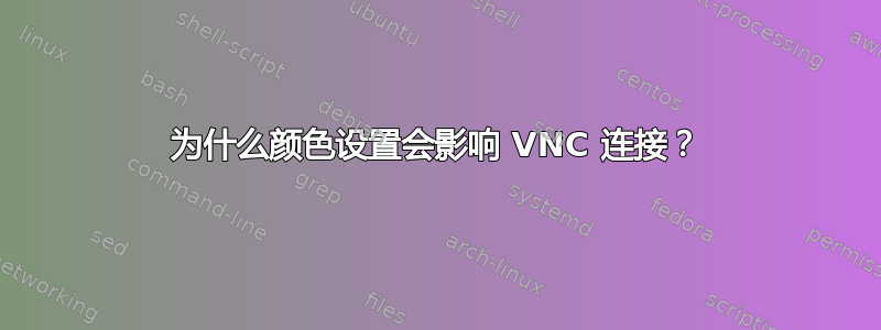 为什么颜色设置会影响 VNC 连接？