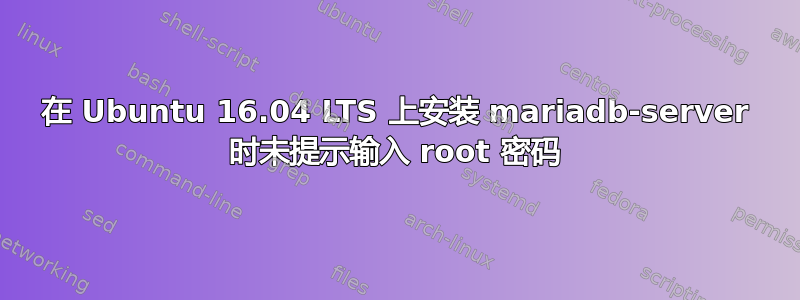 在 Ubuntu 16.04 LTS 上安装 mariadb-server 时未提示输入 root 密码