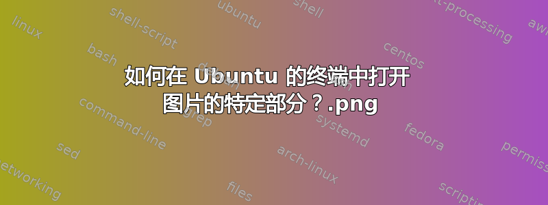 如何在 Ubuntu 的终端中打开 .png 图片的特定部分？