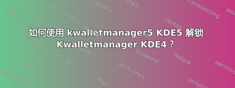 如何使用 kwalletmanager5 KDE5 解锁 Kwalletmanager KDE4？