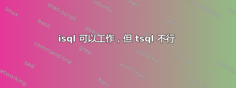 isql 可以工作，但 tsql 不行