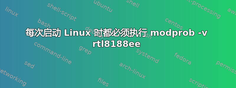 每次启动 Linux 时都必须执行 modprob -v rtl8188ee